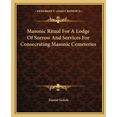 Masonic Ritual For A Lodge Of Sorrow And Services For Consecrating Masonic Cemeteries