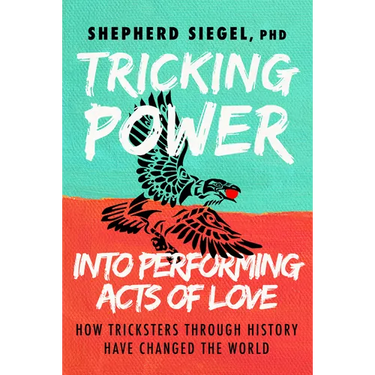 Tricking Power Into Performing Acts of Love: How Tricksters Through History Have Changed the World