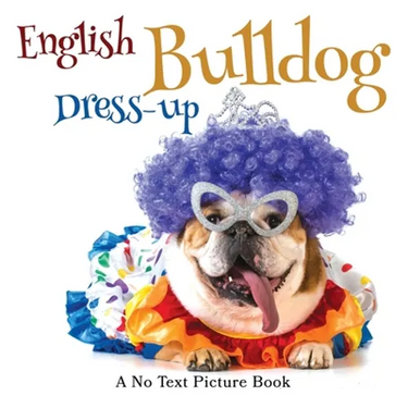 English Bulldog Dress-up, A No Text Picture Book: A Calming Gift for Alzheimer Patients and Senior Citizens Living With Dementia