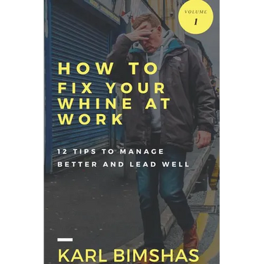 How to Fix Your Whine at Work; 12 Tips to Manage Better and Lead Well