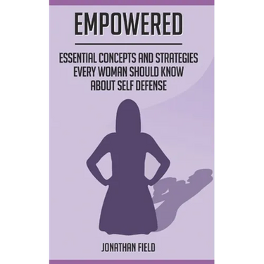Empowered: Essential Concepts and Strategies Every Woman Should Know About Self Defense