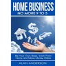 Home Business: No More 9 to 5!: Be Your Own Boss, Work From Home and Make Money Online