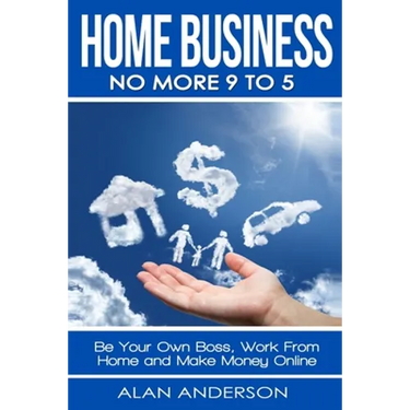 Home Business: No More 9 to 5!: Be Your Own Boss, Work From Home and Make Money Online
