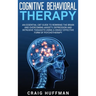 Cognitive Behavioral Therapy: An Essential CBT Guide to Rewiring the Brain and Overcoming Anxiety, Depression, and Intrusive Thoughts Using a Highly E