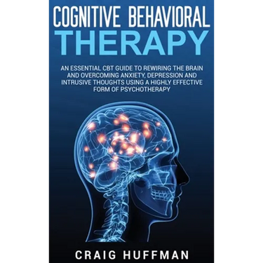Cognitive Behavioral Therapy: An Essential CBT Guide to Rewiring the Brain and Overcoming Anxiety, Depression, and Intrusive Thoughts Using a Highly E