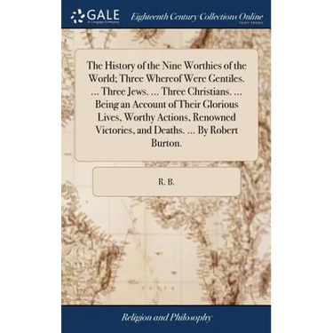 The History of the Nine Worthies of the World; Three Whereof Were Gentiles. ... Three Jews. ... Three Christians. ... Being an Account of Their Glorio