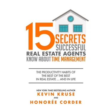 15 Secrets Successful Real Estate Agents Know About Time Management: The Productivity Habits of the Best of the Best in Real Estate ... and in Life