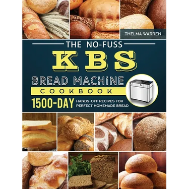 The No-Fuss KBS Bread Machine Cookbook: 1500-Day Hands-Off Recipes for Perfect Homemade Bread