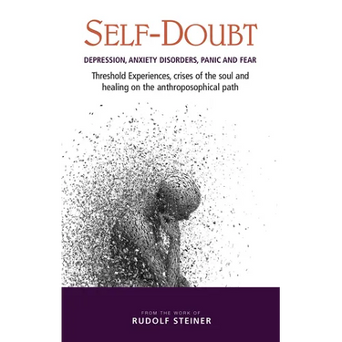 Self-Doubt: Depression, Anxiety Disorders, Panic, and Fear: Threshold Experiences, Crises of the Soul, and Healing on the Anthroposophical Path