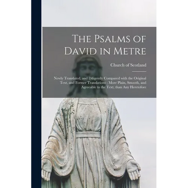 The Psalms of David in Metre: Newly Translated, and Diligently Compared With the Original Text, and Former Translations; More Plain, Smooth, and Agr