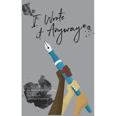 I Wrote it Anyway: An Anthology of Essays