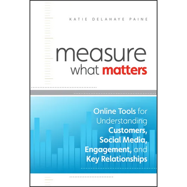 Measure What Matters: Online Tools for Understanding Customers, Social Media, Engagement, and Key Relationships