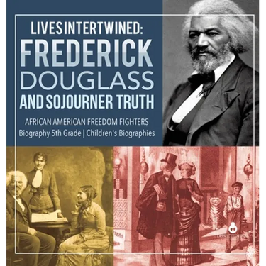 Lives Intertwined: Frederick Douglass and Sojourner Truth African American Freedom Fighters Biography 5th Grade Children's Biographies