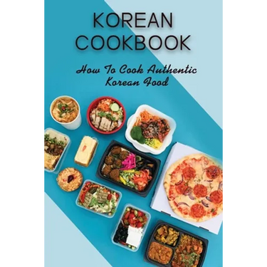 Korean Cookbook: How To Cook Authentic Korean Food: Master In Cooking Korean Dishes