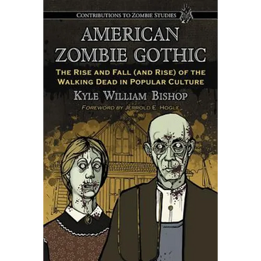 American Zombie Gothic: The Rise and Fall (and Rise) of the Walking Dead in Popular Culture