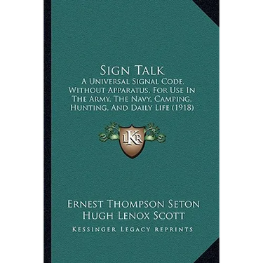Sign Talk: A Universal Signal Code, Without Apparatus, For Use In The Army, The Navy, Camping, Hunting, And Daily Life (1918)