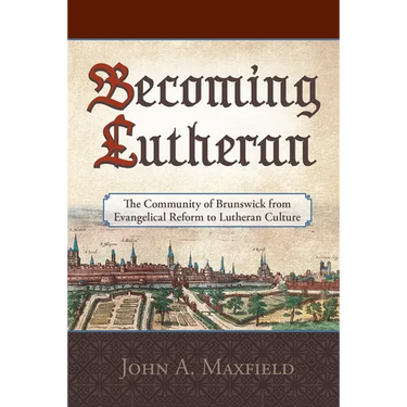 Becoming Lutheran: The Community of Brunswick from Evangelical Reform to Lutheran Culture