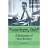 Good Night, Chet: A Biography of Chet Huntley