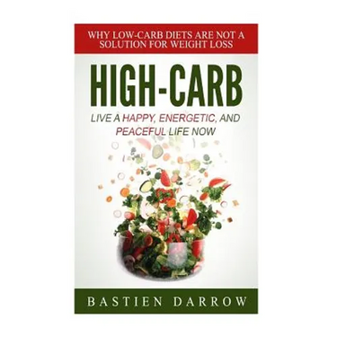 High-Carb: Live a Happy, Energetic, and Peaceful Life Now: Why Low-Carb Diets Are Not a Solution For Weight Loss