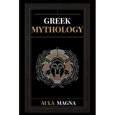 Greek Mythology: The Myths of Ancient Greece from the Origin of the Cosmos and the Appearance of the Titans to the Time of Gods and Men