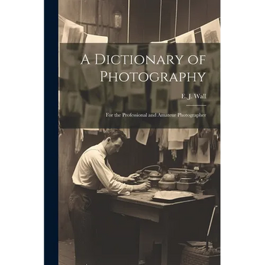 A Dictionary of Photography: For the Professional and Amateur Photographer