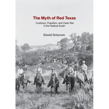The Myth of Red Texas: Cowboys, Populism, and Class War in the Radical South