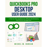 Quickbooks Pro Desktop User Guide 2024: A Step-by-Step Handbook for Efficient Bookkeeping and Finance Management