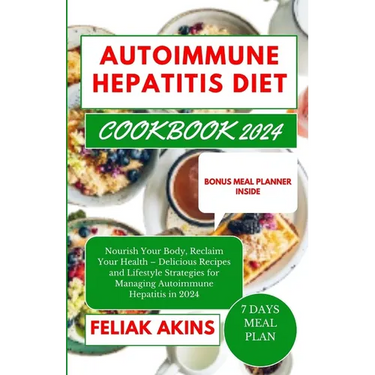 Autoimmune Hepatitis Diet Cookbook 2024: Nourish Your Body, Reclaim Your Health - Delicious Recipes and Lifestyle Strategies for Managing Autoimmune H