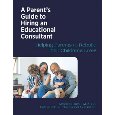 A Parent's Guide to Hiring an Educational Consultant: Helping Parents to Rebuild Their Children's Lives