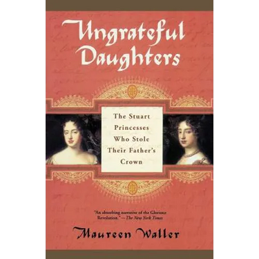 Ungrateful Daughters: The Stuart Princesses Who Stole Their Father's Crown