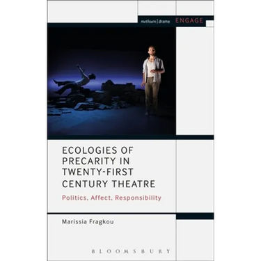 Ecologies of Precarity in Twenty-First Century Theatre: Politics, Affect, Responsibility