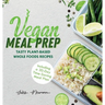 Vegan Meal Prep: Tasty Plant-Based Whole Foods Recipes (Including a 30-Day Time-Saving Meal Plan)