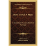 How To Pick A Mate: A Guidebook To Love, Sex And Marriage