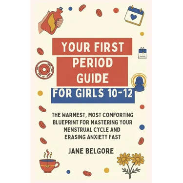Your First Period Guide for Girls 10-12: The Warmest, Most Comforting Blueprint for Mastering Your Menstrual Cycle and Erasing Anxiety Fast