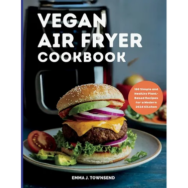 Vegan Air Fryer Cookbook: 100 Simple and Healthy Plant-Based Recipes for a Modern 2024 Kitchen