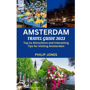 Amsterdam Travel Guide 2023: Top 10 Attractions and Interesting Tips for Visiting Amsterdam