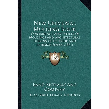 New Universal Molding Book: Containing Latest Styles Of Moldings And Architectural Designs Of Exterior And Interior Finish (1891)