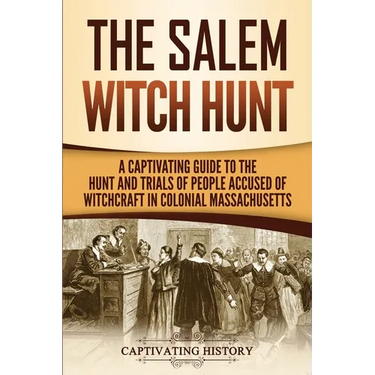 The Salem Witch Hunt: A Captivating Guide to the Hunt and Trials of People Accused of Witchcraft in Colonial Massachusetts