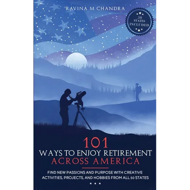 101 Ways to Enjoy Retirement Across America: Find New Passions and Purpose with Creative Activities, Projects, and Hobbies from all 50 States