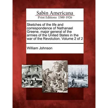Sketches of the life and correspondence of Nathanael Greene, major general of the armies of the United States in the war of the Revolution. Volume 2 o