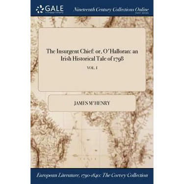 The Insurgent Chief: or, O'Halloran: an Irish Historical Tale of 1798; VOL. I