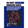 No-Body Homicide Cases: A Practical Guide to Investigating, Prosecuting, and Winning Cases When the Victim Is Missing