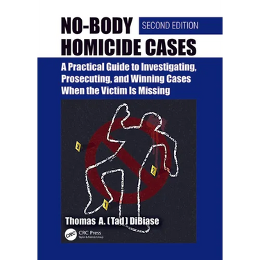 No-Body Homicide Cases: A Practical Guide to Investigating, Prosecuting, and Winning Cases When the Victim Is Missing