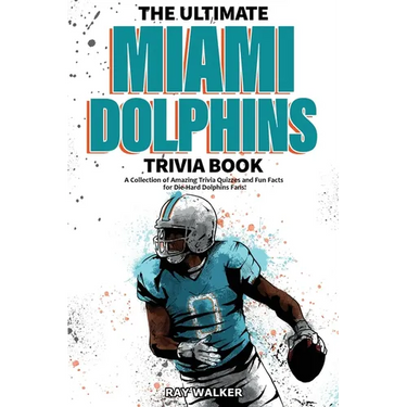 The Ultimate Miami Dolphins Trivia Book: A Collection of Amazing Trivia Quizzes and Fun Facts for Die-Hard Dolphins Fans!