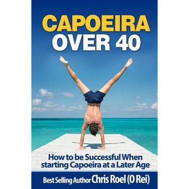 Capoeira Over 40: How to Be Successful When Starting Capoeira at a Later Age