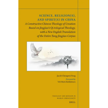 Science, Religion(s), and Spirit(s) in China: A Constructive Chinese Theology of Creation Based on Jingjiao's Qi-Tological Theology, with a New Transl