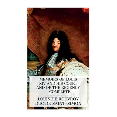 Memoirs of Louis XIV and His Court and of the Regency - Complete