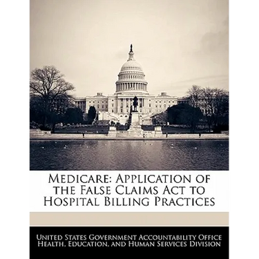 Medicare: Application of the False Claims ACT to Hospital Billing Practices