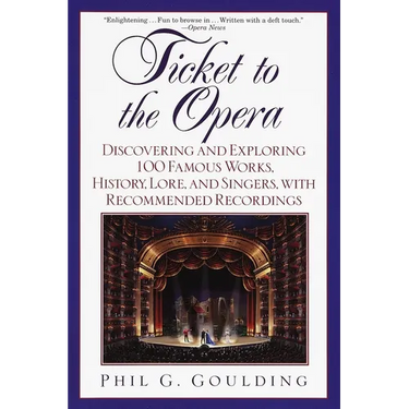 Ticket to the Opera: Discovering and Exploring 100 Famous Works, History, Lore, and Singers, with Recommended Recordings