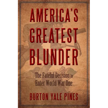 America's Greatest Blunder: The Fateful Decision to Enter World War One